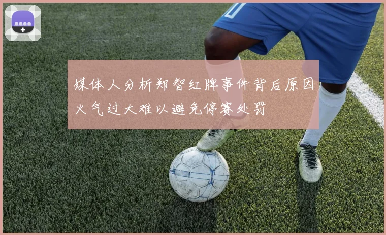媒体人分析郑智红牌事件背后原因火气过大难以避免停赛处罚