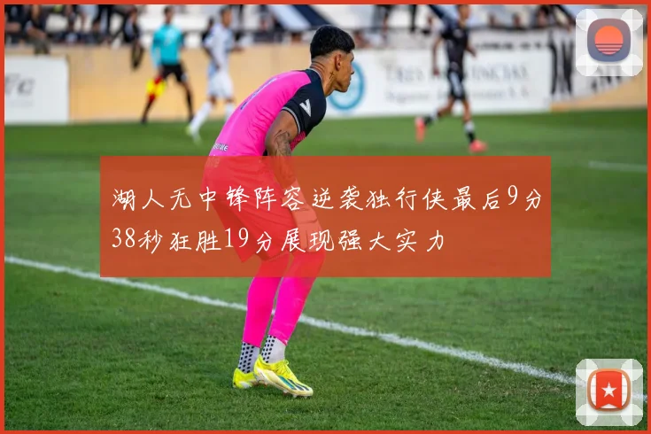 湖人无中锋阵容逆袭独行侠最后9分38秒狂胜19分展现强大实力