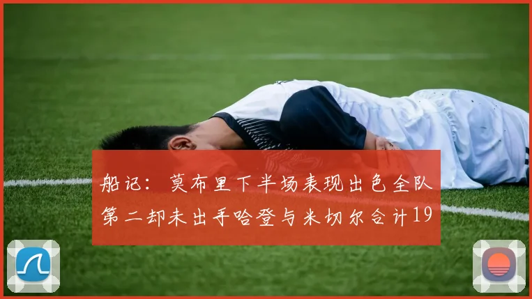 船记：莫布里下半场表现出色全队第二却未出手哈登与米切尔合计19次出手分析