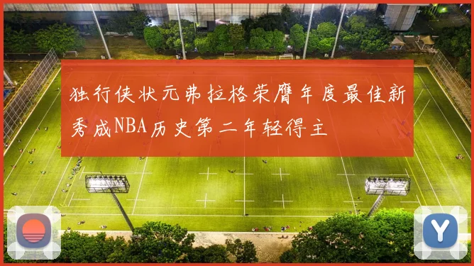 独行侠状元弗拉格荣膺年度最佳新秀成NBA历史第二年轻得主
