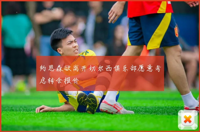 约恩森欲离开切尔西俱乐部愿意考虑转会报价