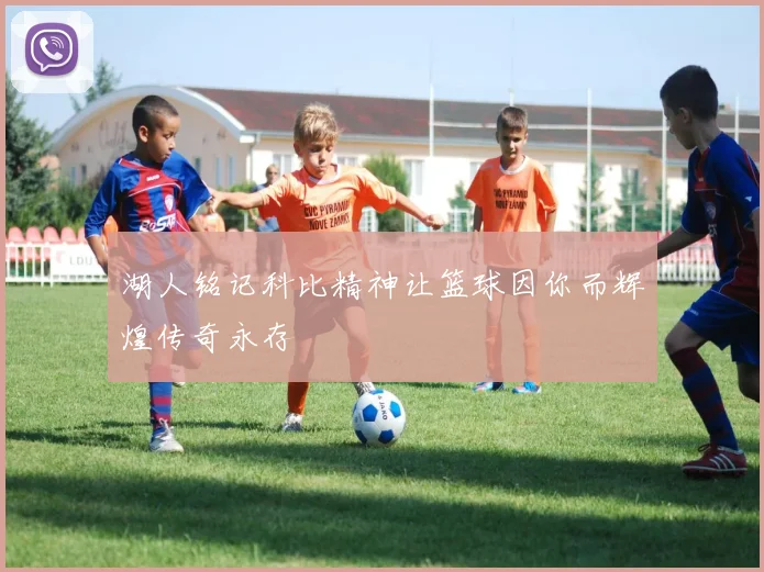 湖人铭记科比精神让篮球因你而辉煌传奇永存
